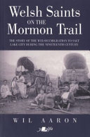Welsh saints on the Mormon Trail : the story of the Welsh emigration to Salt Lake City during the nineteenth century /