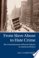 From slave abuse to hate crime : the criminalization of racial violence in American history /