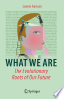 What We Are: The Evolutionary Roots of Our Future /