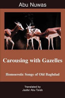 Carousing with gazelles : homoerotic songs of Old Baghdad /