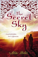 The secret sky : a novel of forbidden love in Afghanistan /