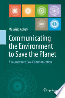 Communicating the Environment to Save the Planet : A Journey into Eco-Communication /