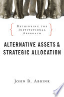 Alternative assets and strategic allocation : rethinking the institutional approach /