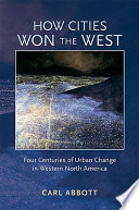 How cities won the West : four centuries of urban change in western North America /