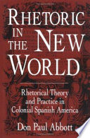 Rhetoric in the New World : rhetorical theory and practice in colonial Spanish America /