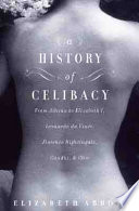 A history of celibacy : from Athena to Elizabeth I, Leonardo da Vinci, Florence Nightingale, Ghandi, and Cher /