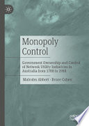 Monopoly Control : Government Ownership and Control of Network Utility Industries in Australia from 1788 to 1988 /