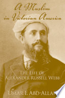 A Muslim in Victorian America : the life of Alexander Russell Webb /