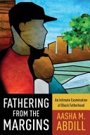 Fathering from the margins : an intimate examination of black fatherhood /