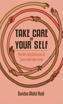 Take care of your self : the art and cultures of care and liberation /