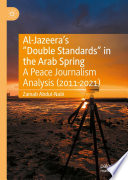 Al-Jazeera's "Double Standards" in the Arab Spring : A Peace Journalism Analysis (2011-2021) /