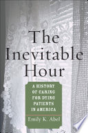 The inevitable hour : a history of caring for dying patients in America /