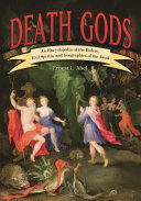 Death gods : an encyclopedia of the rulers, evil spirits, and geographies of the dead /