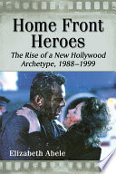 Home front heroes : the rise of a new Hollywood archetype, 1988-1999 /