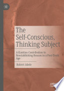 The Self-Conscious, Thinking Subject : A Kantian Contribution to Reestablishing Reason in a Post-Truth Age  /