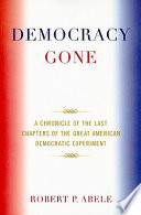 Democracy gone : a chronicle of the last chapters of the great American democratic experiment /