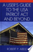 A user's guide to the USA Patriot Act and beyond /