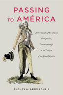 Passing to América : Antonio (née María) Yta's transgressive, transatlantic life in the twilight of the Spanish empire /