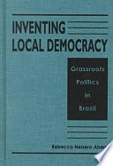 Inventing local democracy : grassroots politics in Brazil /