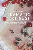 DRAMATIC DISGUST : aesthetic theory and practice from sophocles to sarah kane.