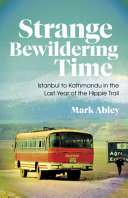 Strange bewildering time : Istanbul to Kathmandu in the last year of the Hippie Trail /