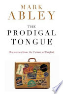 The prodigal tongue : dispatches from the future of English /