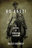 Go east! : a history of Hungarian Turanism /