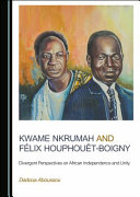 Kwame Nkrumah and Félix Houphouët-Boigny : divergent perspectives on African independence and unity /