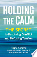 Holding the calm : the secret to resolving conflict and diffusing tension /