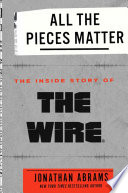 All the pieces matter : the inside story of The Wire /