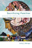 Sacrificing families : navigating laws, labor, and love across borders /