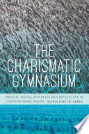 The charismatic gymnasium : breath, media, and religious revivalism in contemporary Brazil /