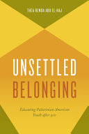 Unsettled belonging : educating Palestinian American youth after 9/11 /