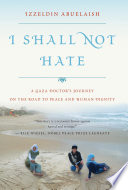 I shall not hate : a Gaza doctor's journey on the road to peace and human dignity /