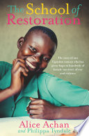 The school of restoration : the story of one Ugandan woman who has given hope to hundreds of female survivors of war and violence /