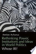 Rethinking Power, Institutions and Ideas in World Politics : Whose IR? /