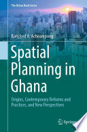 Spatial Planning in Ghana : Origins, Contemporary Reforms and Practices, and New Perspectives /