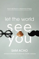 Let the world see you : how to be real in a world full of fakes /