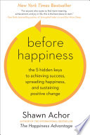 Before happiness : the 5 hidden keys to achieving success, spreading happiness, and sustaining positive change /