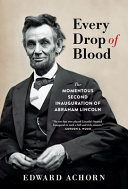 Every drop of blood : the momentous second inauguration of Abraham Lincoln /