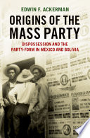 Origin of the mass party : dispossession and the party-form in Mexico and Bolivia /