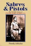 Sabres and pistols : the Civil War career of Colonel Harry Gilmor, C.S.A. /