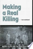 Making a real killing : Rocky Flats and the nuclear West /