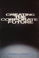 Creating the corporate future : plan or be planned for /