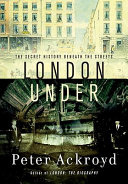 London under : the secret history beneath the streets /