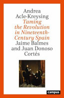 Taming the revolution in nineteenth-century Spain : Jaime Balmes and Juan Donoso Cortés /