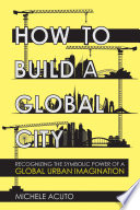 How to build a global city : recognizing the symbolic power of a global urban imagination /