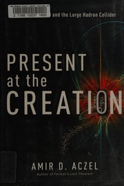 Present at the creation : the story of CERN and the large hadron collider /