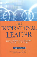The inspirational leader : how to motivate, encourage & achieve success /
