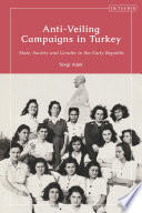 Anti-veiling campaigns in Turkey : state, society and gender in the early republic /